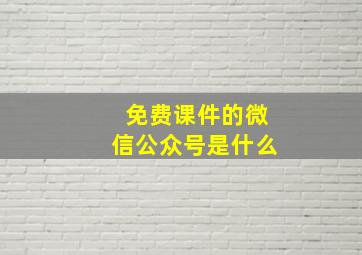 免费课件的微信公众号是什么