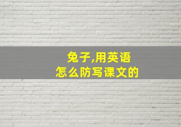 兔子,用英语怎么防写课文的