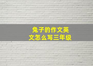 兔子的作文英文怎么写三年级