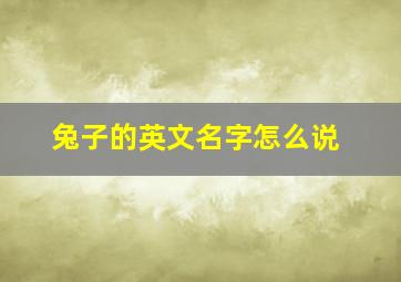 兔子的英文名字怎么说