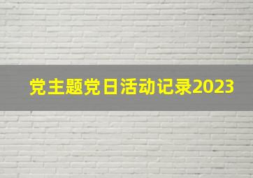 党主题党日活动记录2023