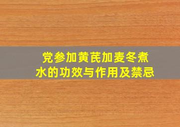 党参加黄芪加麦冬煮水的功效与作用及禁忌