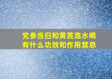 党参当归和黄芪泡水喝有什么功效和作用禁忌