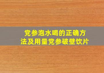 党参泡水喝的正确方法及用量党参破壁饮片