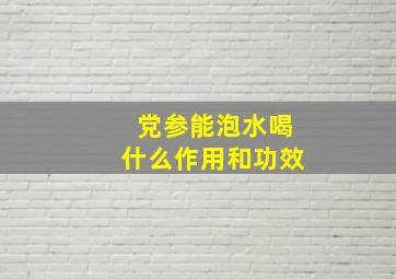 党参能泡水喝什么作用和功效