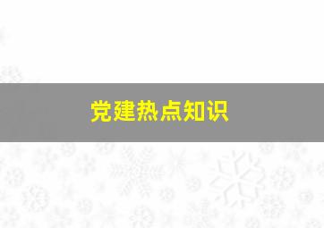 党建热点知识