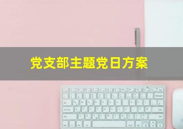 党支部主题党日方案