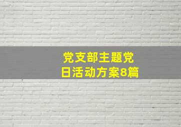 党支部主题党日活动方案8篇