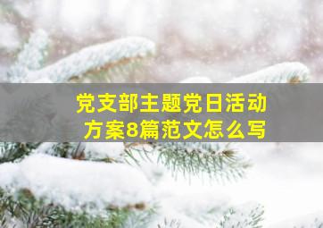 党支部主题党日活动方案8篇范文怎么写