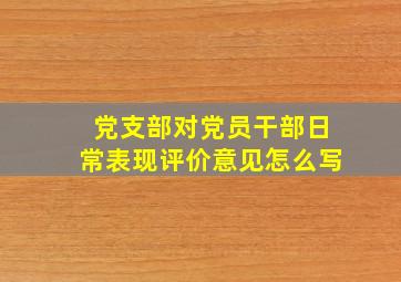 党支部对党员干部日常表现评价意见怎么写