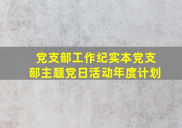 党支部工作纪实本党支部主题党日活动年度计划