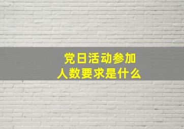 党日活动参加人数要求是什么