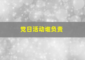 党日活动谁负责