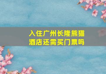 入住广州长隆熊猫酒店还需买门票吗