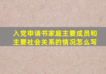 入党申请书家庭主要成员和主要社会关系的情况怎么写