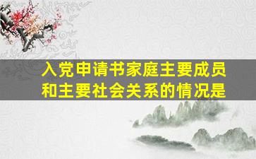 入党申请书家庭主要成员和主要社会关系的情况是