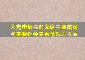 入党申请书的家庭主要成员和主要社会关系情况怎么写