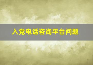 入党电话咨询平台问题