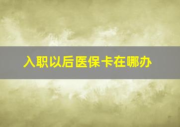 入职以后医保卡在哪办