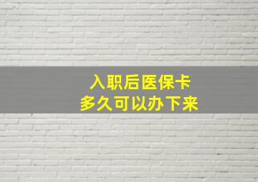 入职后医保卡多久可以办下来