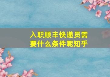 入职顺丰快递员需要什么条件呢知乎