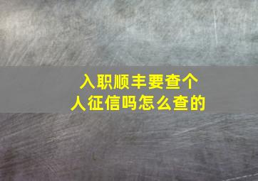 入职顺丰要查个人征信吗怎么查的