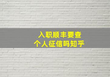 入职顺丰要查个人征信吗知乎