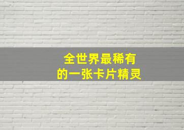 全世界最稀有的一张卡片精灵