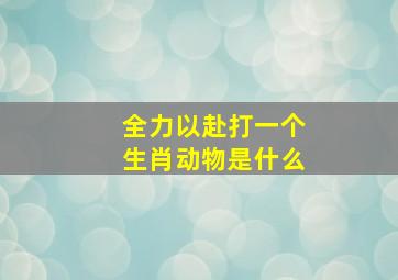 全力以赴打一个生肖动物是什么