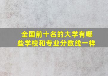 全国前十名的大学有哪些学校和专业分数线一样