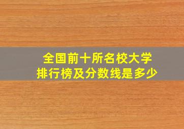 全国前十所名校大学排行榜及分数线是多少