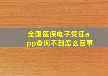 全国医保电子凭证app查询不到怎么回事