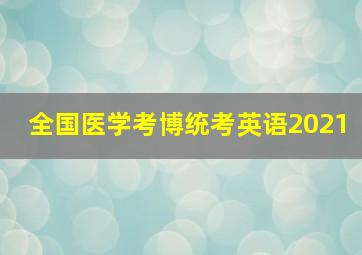 全国医学考博统考英语2021