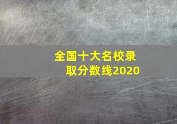 全国十大名校录取分数线2020