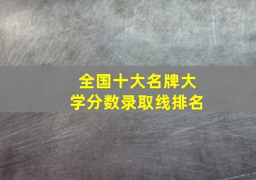 全国十大名牌大学分数录取线排名