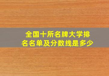 全国十所名牌大学排名名单及分数线是多少