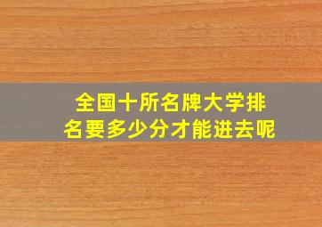 全国十所名牌大学排名要多少分才能进去呢