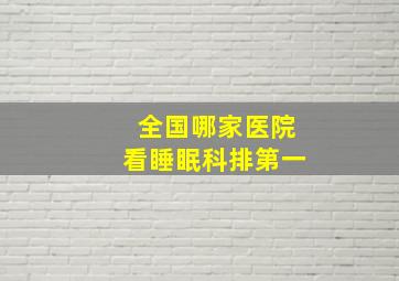 全国哪家医院看睡眠科排第一