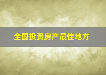 全国投资房产最佳地方