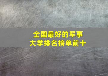 全国最好的军事大学排名榜单前十