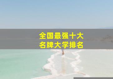 全国最强十大名牌大学排名