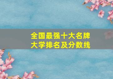 全国最强十大名牌大学排名及分数线