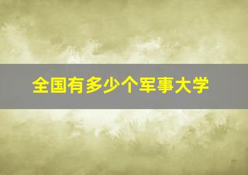 全国有多少个军事大学