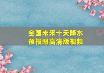 全国未来十天降水预报图高清版视频