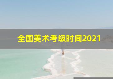 全国美术考级时间2021