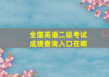 全国英语二级考试成绩查询入口在哪