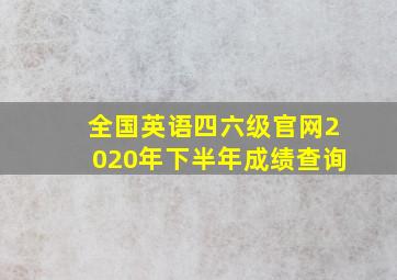 全国英语四六级官网2020年下半年成绩查询