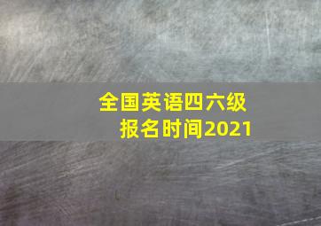 全国英语四六级报名时间2021