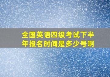 全国英语四级考试下半年报名时间是多少号啊