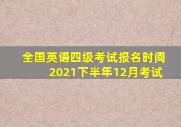 全国英语四级考试报名时间2021下半年12月考试